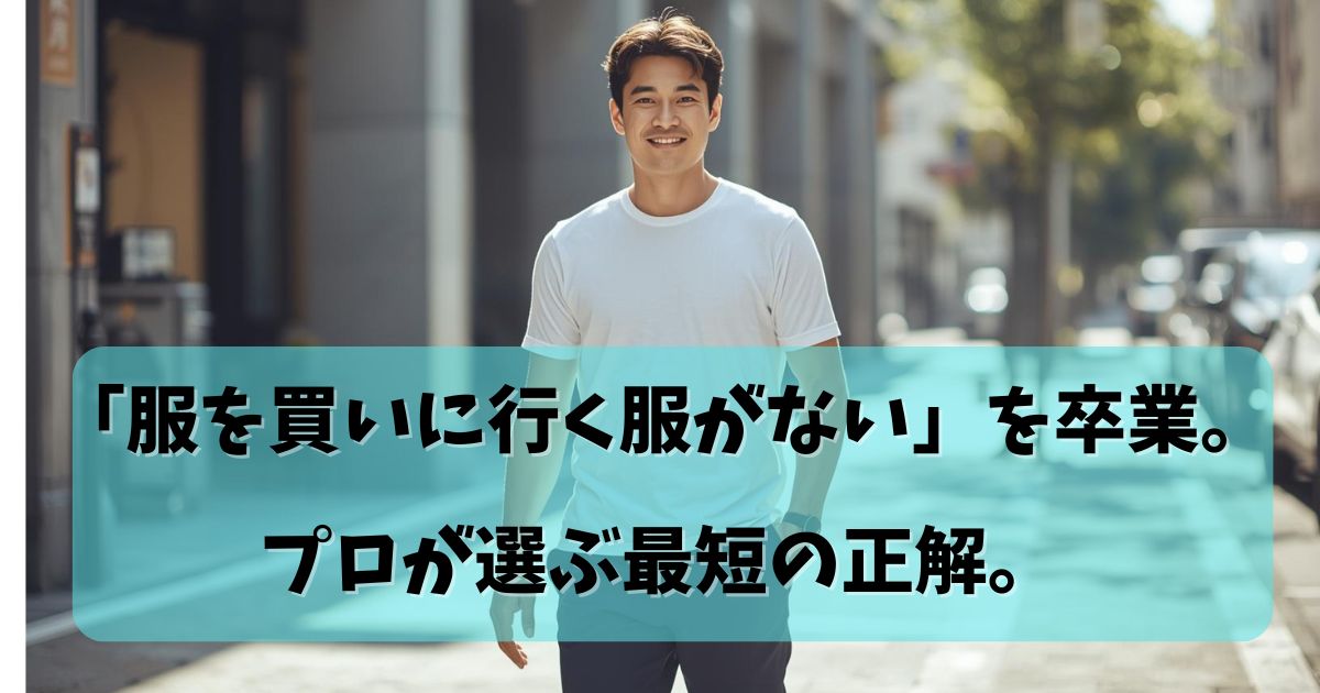 【脱・服選びの悩み】「買いに行く服がない」を解決して、一瞬で好印象を手に入れる方法